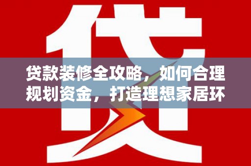 普洱贷款装修全攻略，如何合理规划资金，打造理想家居环境