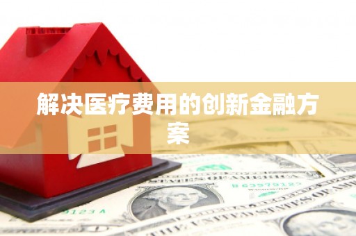 普洱解决医疗费用的创新金融方案