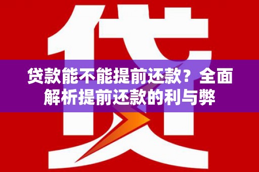 普洱贷款能不能提前还款？全面解析提前还款的利与弊