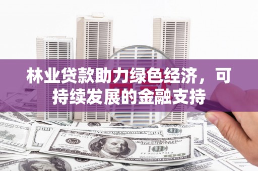 普洱林业贷款助力绿色经济，可持续发展的金融支持