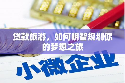 普洱贷款旅游，如何明智规划你的梦想之旅