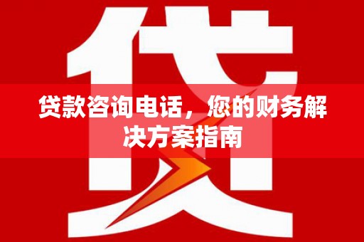普洱贷款咨询电话，您的财务解决方案指南