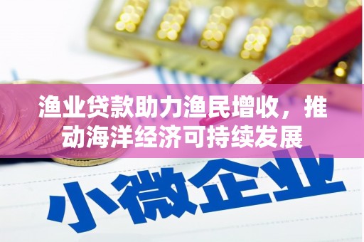 普洱渔业贷款助力渔民增收，推动海洋经济可持续发展