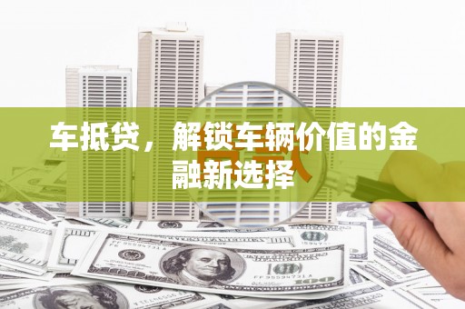 普洱车抵贷，解锁车辆价值的金融新选择