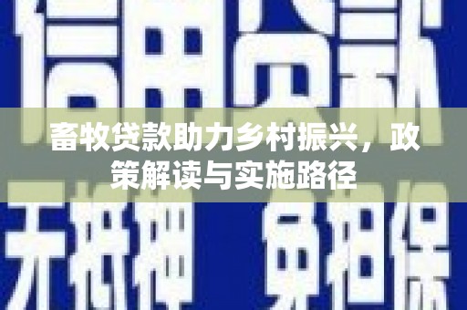 普洱畜牧贷款助力乡村振兴，政策解读与实施路径