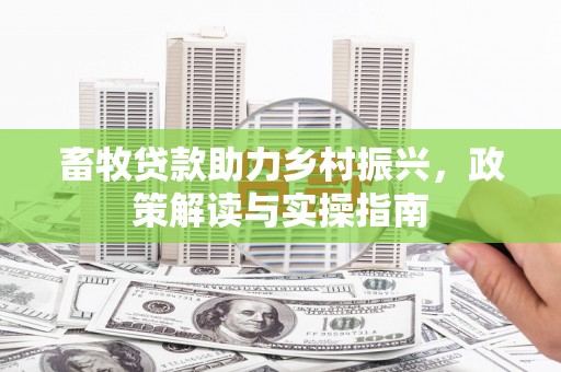 普洱畜牧贷款助力乡村振兴，政策解读与实操指南
