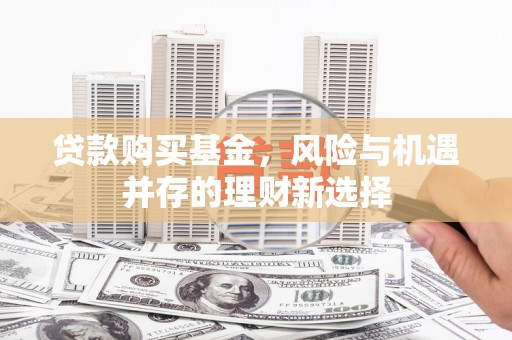 普洱贷款购买基金，风险与机遇并存的理财新选择