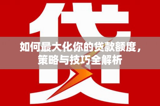 普洱如何最大化你的贷款额度，策略与技巧全解析