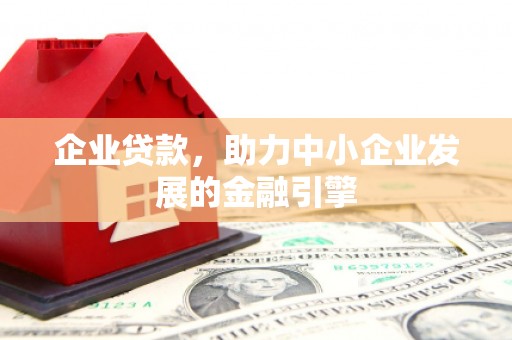 普洱企业贷款，助力中小企业发展的金融引擎