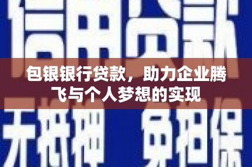 普洱包银银行贷款，助力企业腾飞与个人梦想的实现