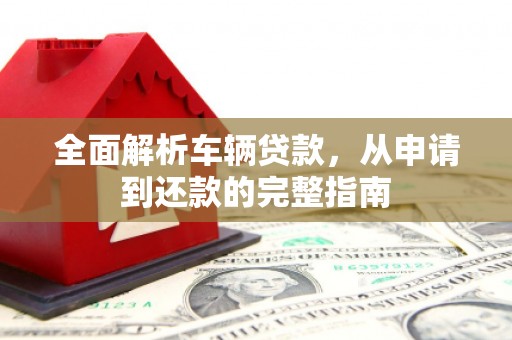 普洱全面解析车辆贷款，从申请到还款的完整指南