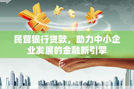 普洱民营银行贷款，助力中小企业发展的金融新引擎