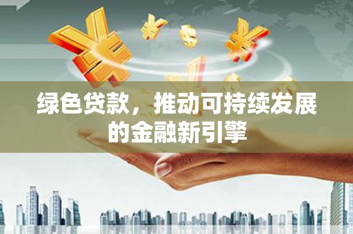 普洱绿色贷款，推动可持续发展的金融新引擎