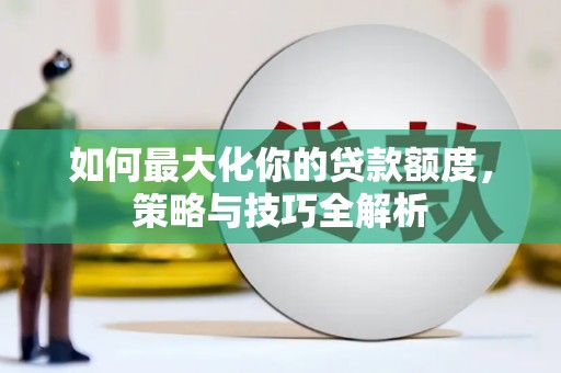 普洱如何最大化你的贷款额度，策略与技巧全解析