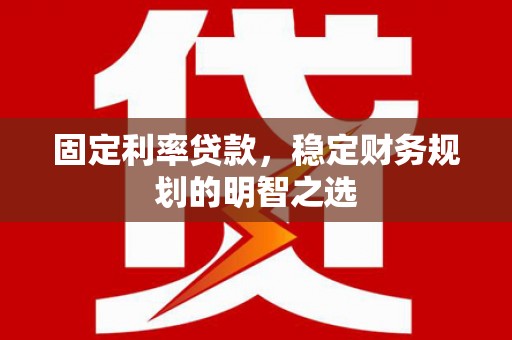 普洱固定利率贷款，稳定财务规划的明智之选