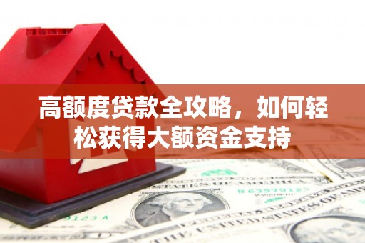 普洱高额度贷款全攻略，如何轻松获得大额资金支持